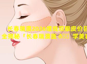 长春瑞澳2026埋线双眼皮价目全揭秘「长春瑞澳医 🐠 学美容医院价 🐋 格表」